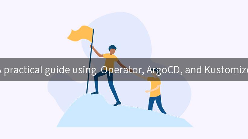 A practical guide using  Operator, ArgoCD, and Kustomize