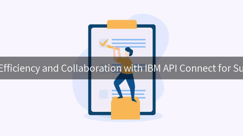 Unlocking Efficiency and Collaboration with IBM API Connect for Supply Chain