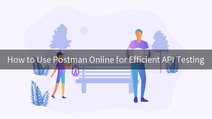 How to Use Postman Online for Efficient API Testing