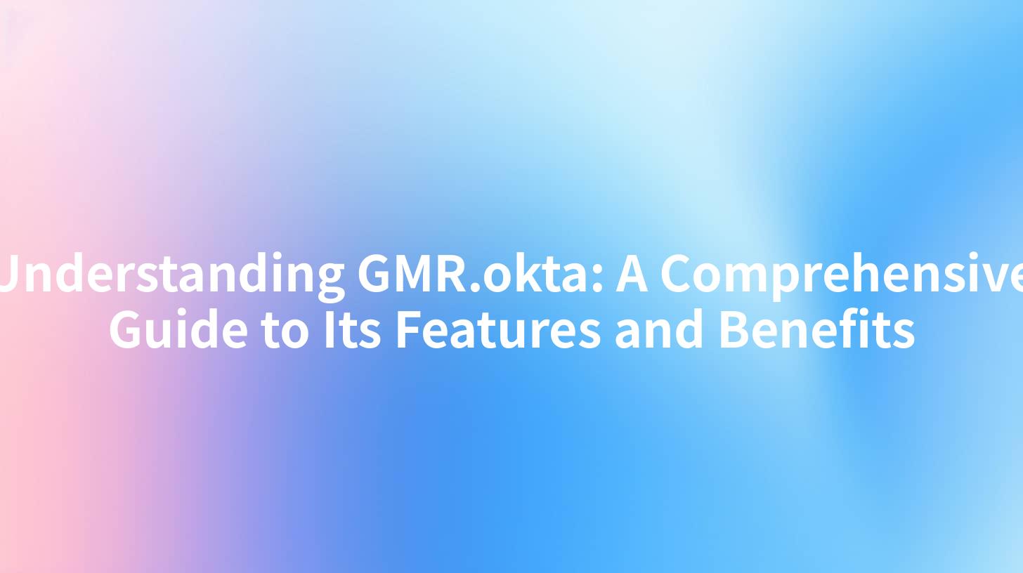 Understanding GMR.okta A Comprehensive Guide to Its Features and Benefits