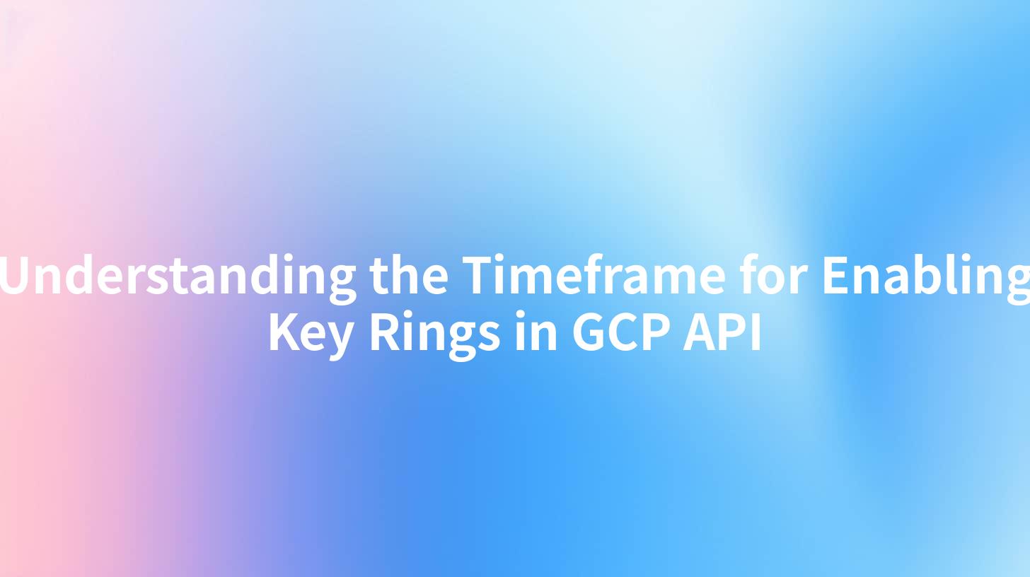 Understanding the Timeframe for Enabling Key Rings in GCP API