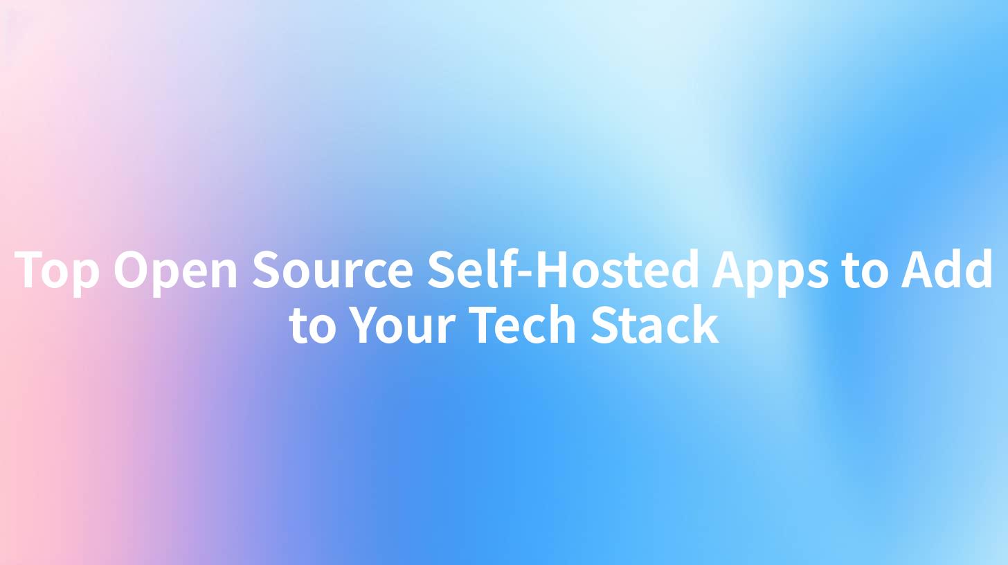 Top Open Source Self-Hosted Apps to Add to Your Tech Stack