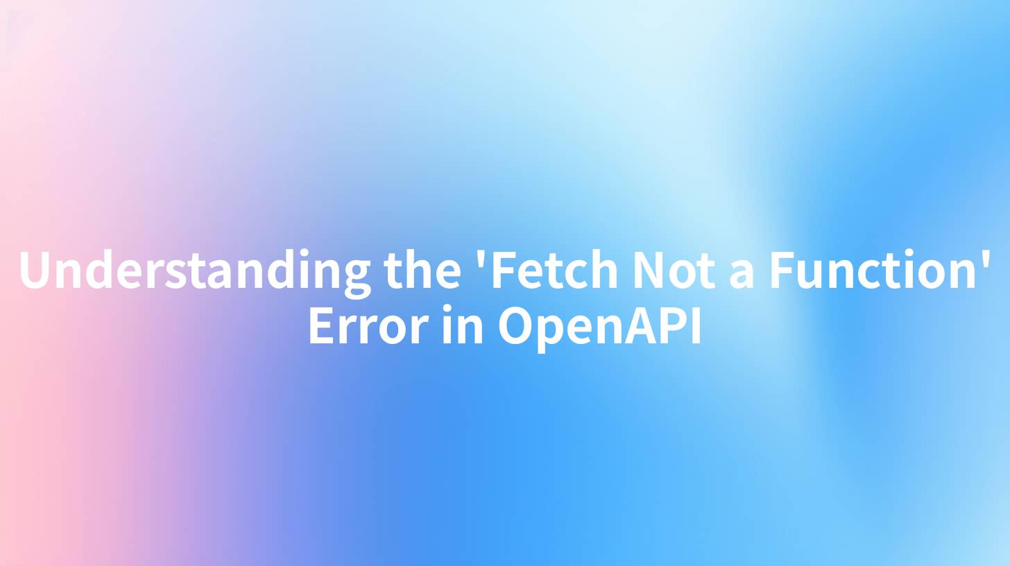 Understanding the 'Fetch Not a Function' Error in OpenAPI