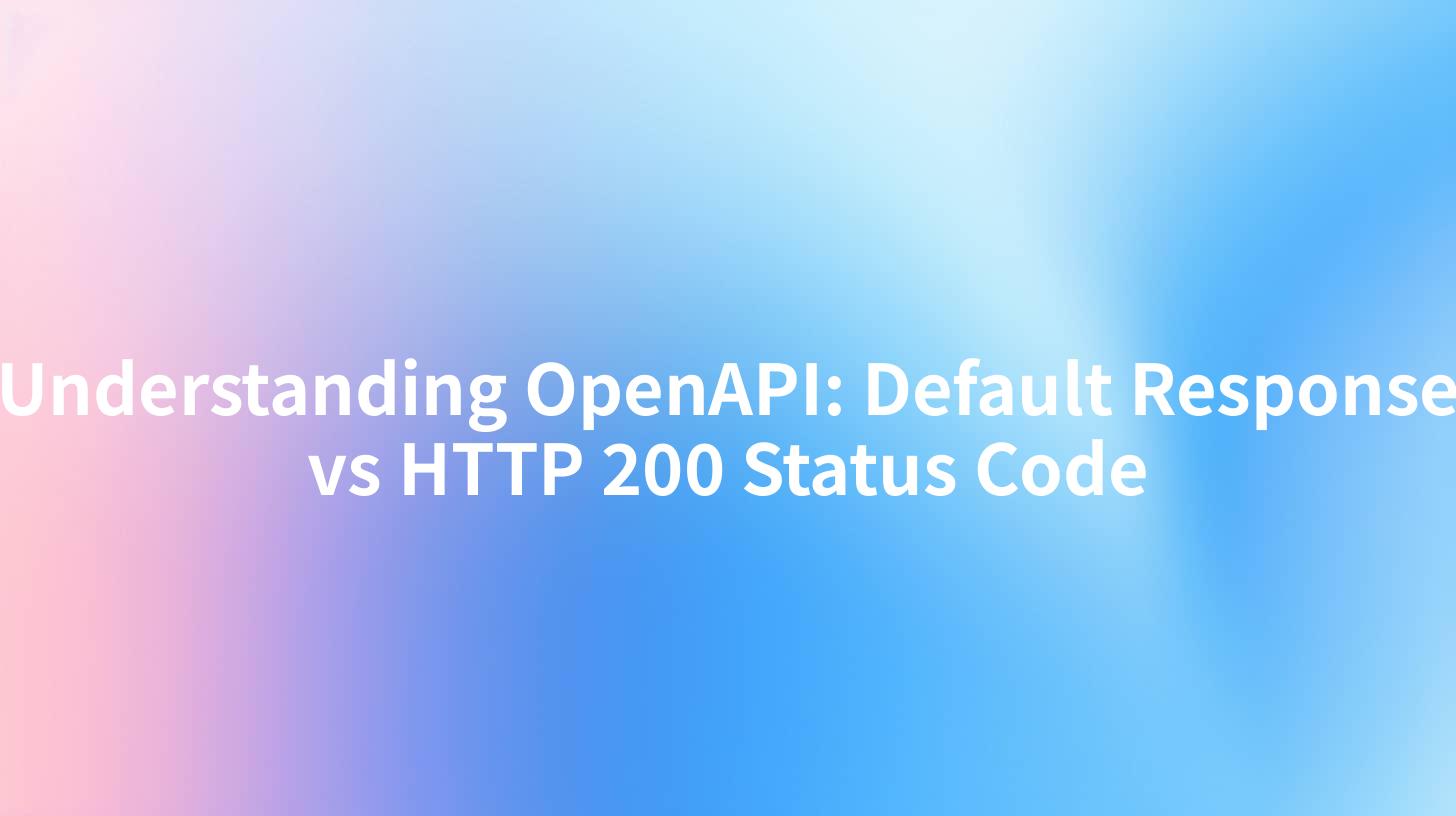 Understanding OpenAPI: Default Response vs HTTP 200 Status Code