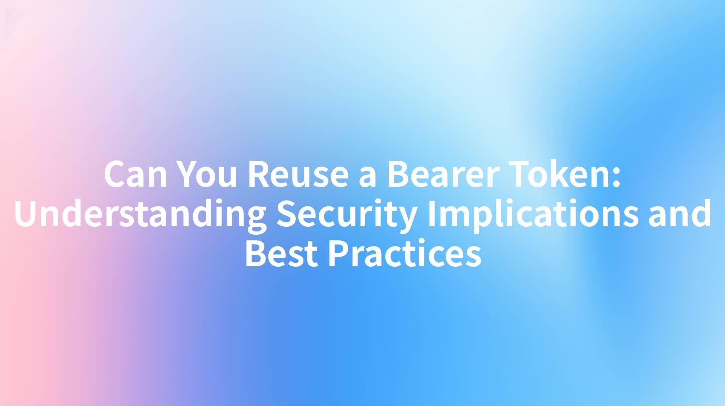 Can You Reuse a Bearer Token: Understanding Security Implications and Best Practices