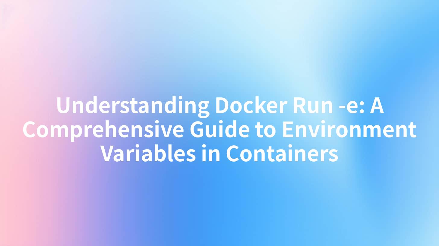 Understanding Docker Run -e: A Comprehensive Guide to Environment Variables in Containers