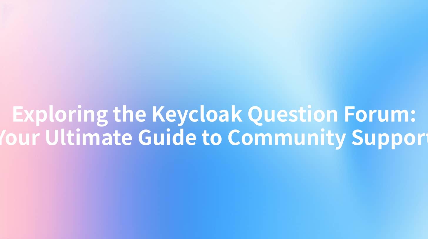 Exploring the Keycloak Question Forum: Your Ultimate Guide to Community Support