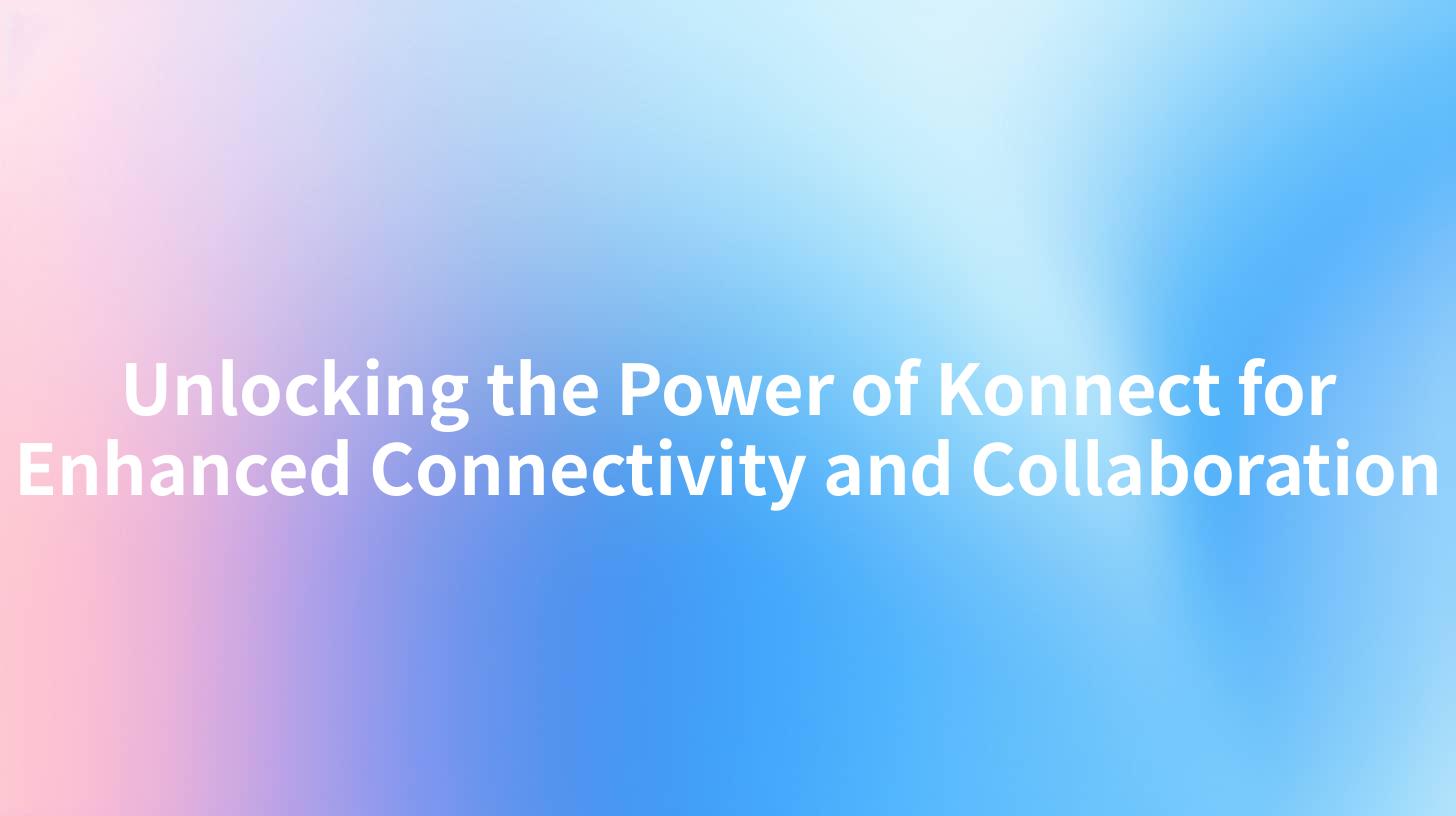 Unlocking the Power of Konnect for Enhanced Connectivity and Collaboration
