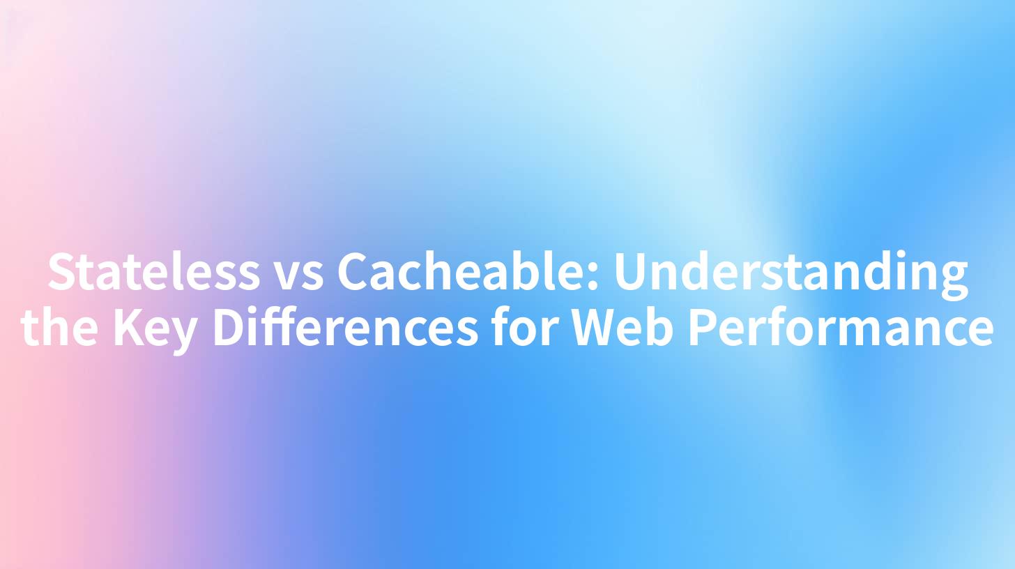 Stateless vs Cacheable: Understanding the Key Differences for Web Performance