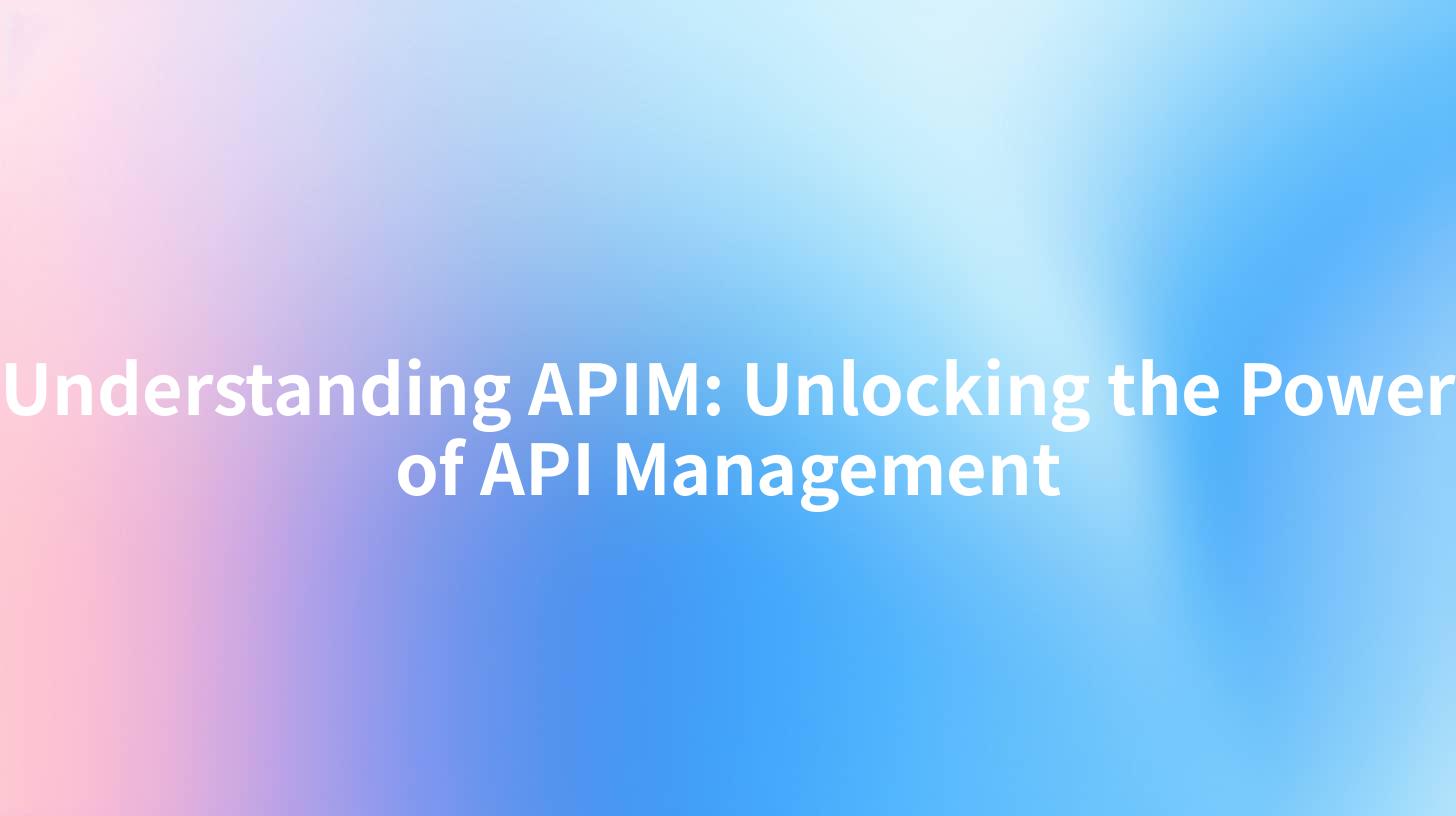 Understanding APIM: Unlocking the Power of API Management
