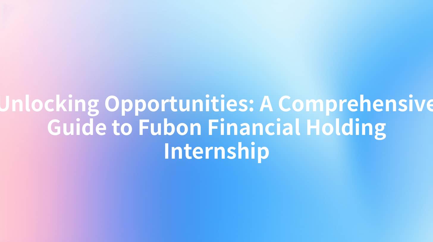Unlocking Opportunities: A Comprehensive Guide to Fubon Financial Holding Internship