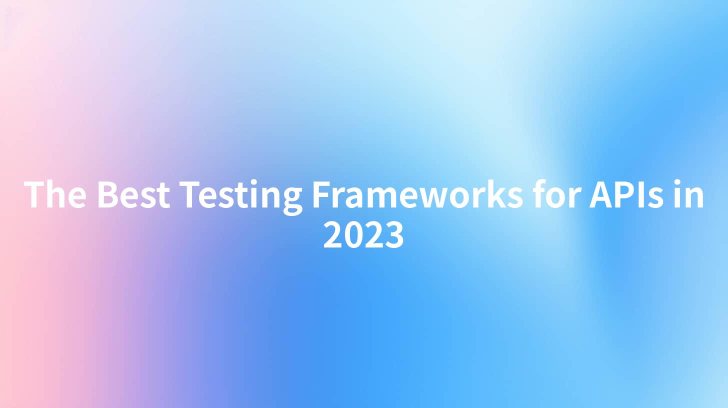 The Best Testing Frameworks for APIs in 2023