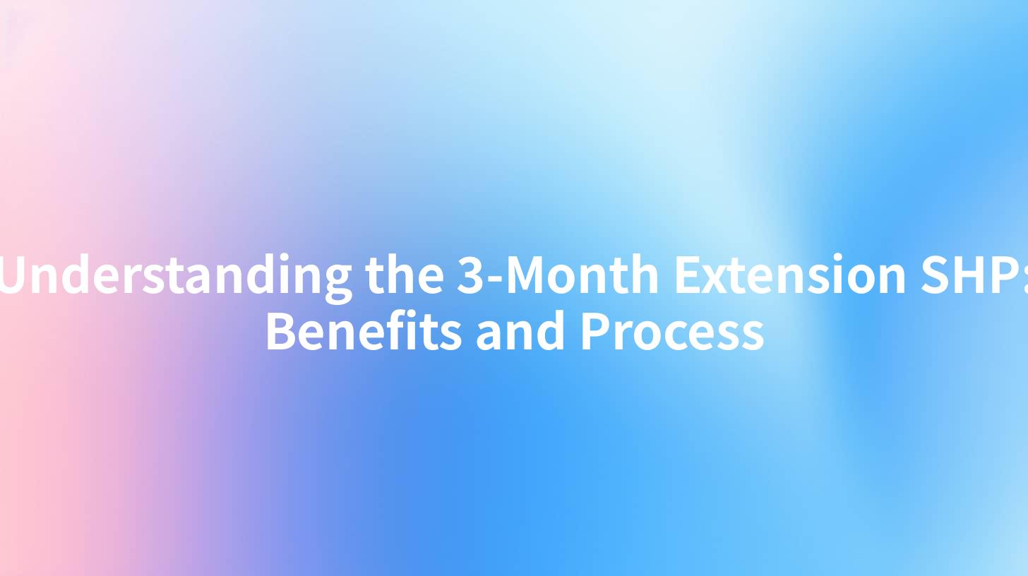 Understanding the 3-Month Extension SHP: Benefits and Process
