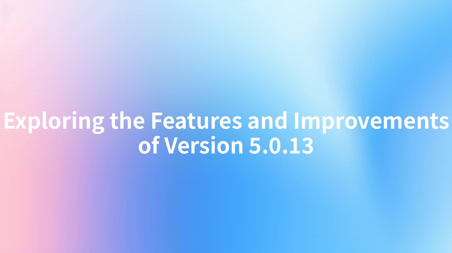 Exploring the Features and Improvements of Version 5.0.13