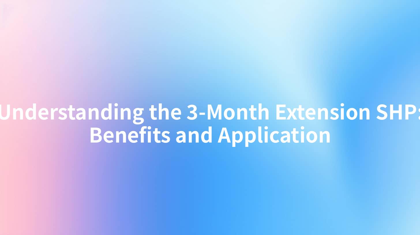 Understanding the 3-Month Extension SHP: Benefits and Application