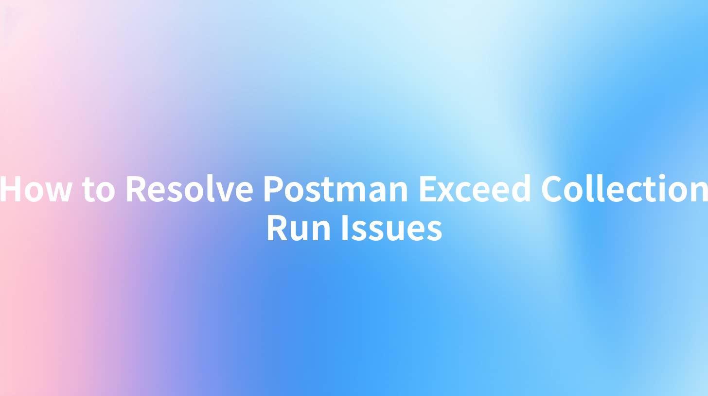 How to Resolve Postman Exceed Collection Run Issues