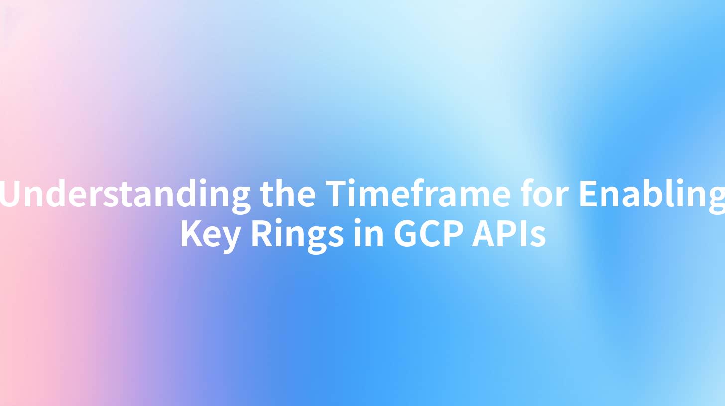 Understanding the Timeframe for Enabling Key Rings in GCP APIs