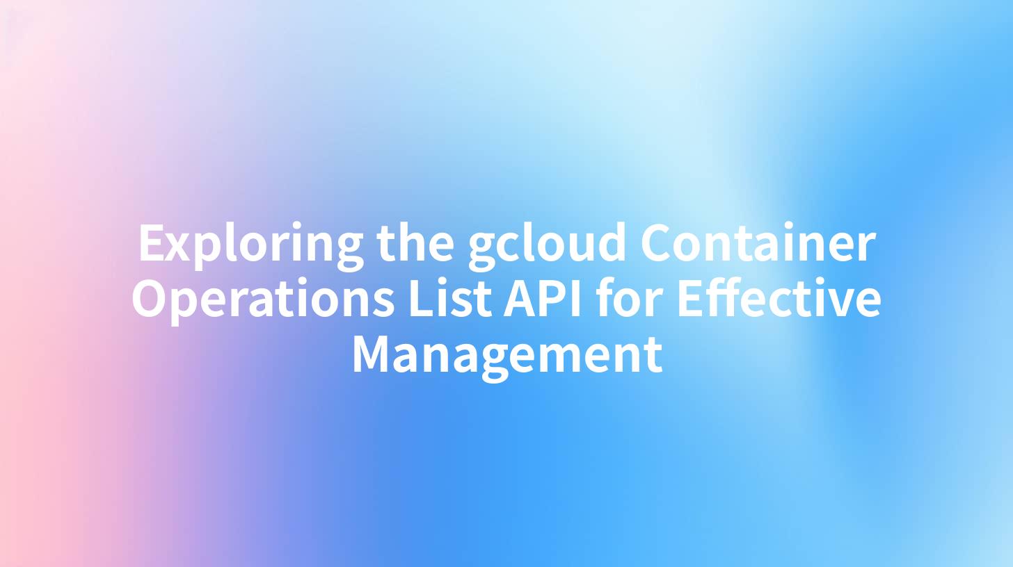 Exploring the gcloud Container Operations List API for Effective Management