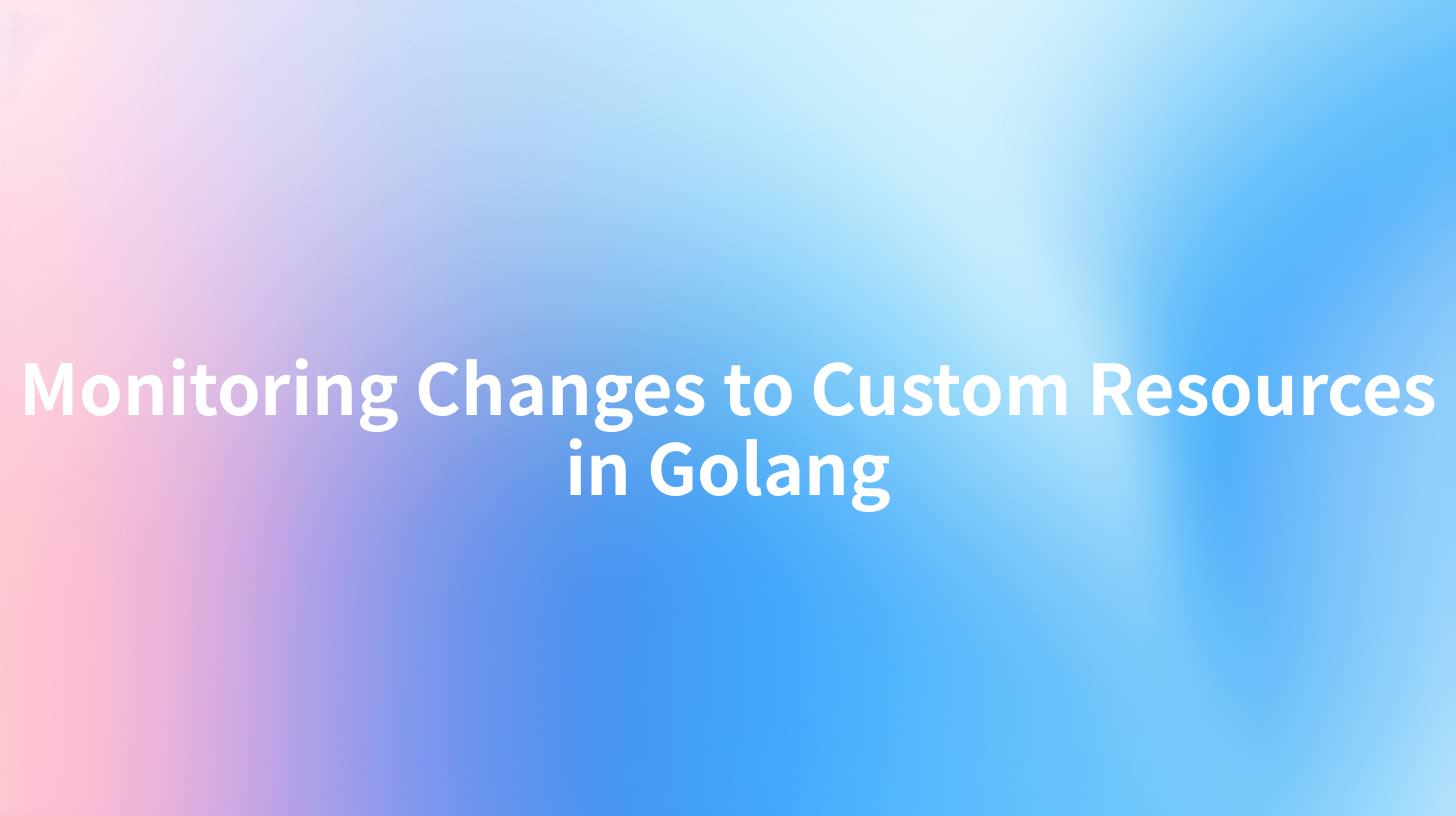 Monitoring Changes to Custom Resources in Golang