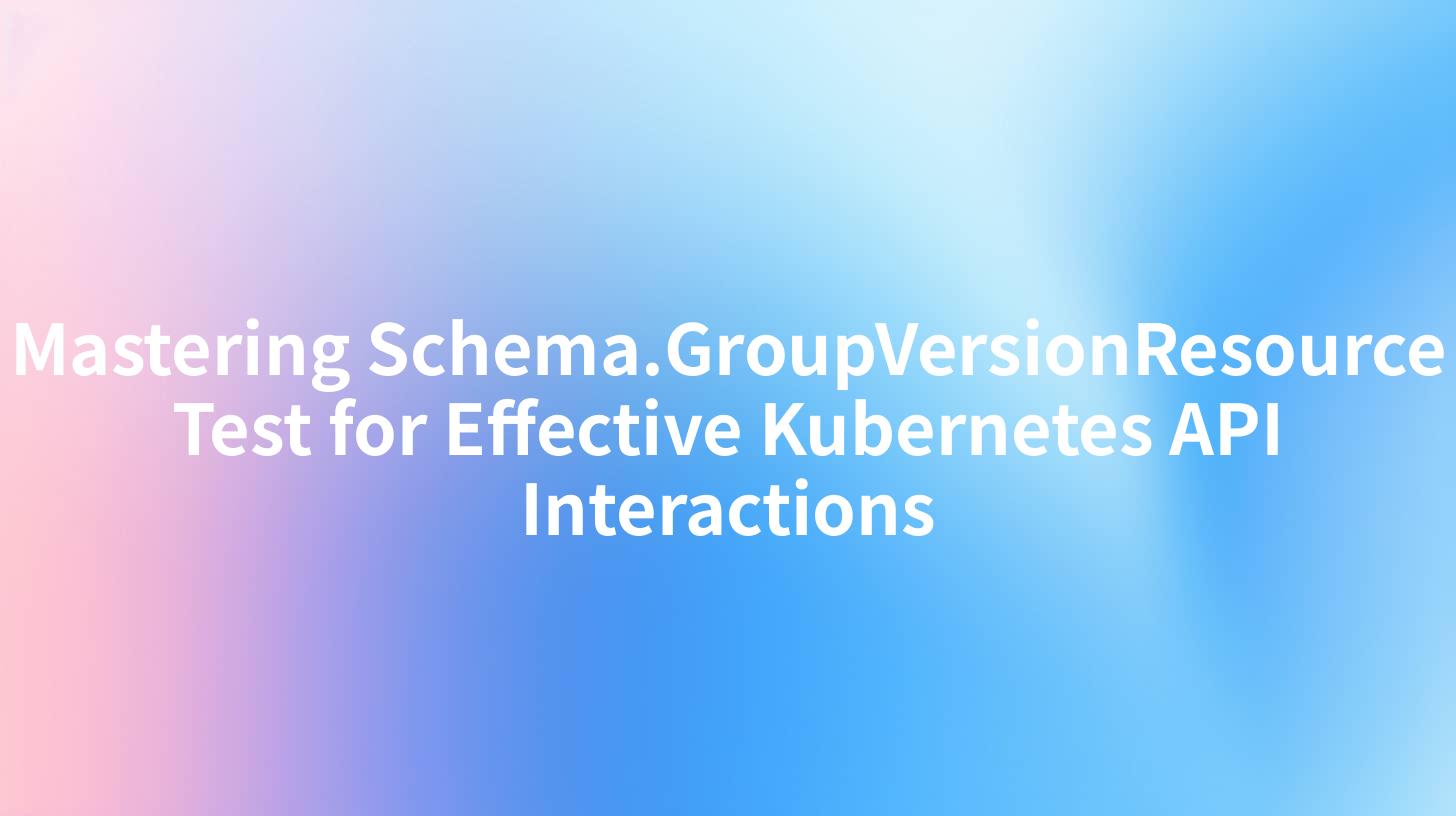 Mastering Schema.GroupVersionResource Test for Effective Kubernetes API Interactions