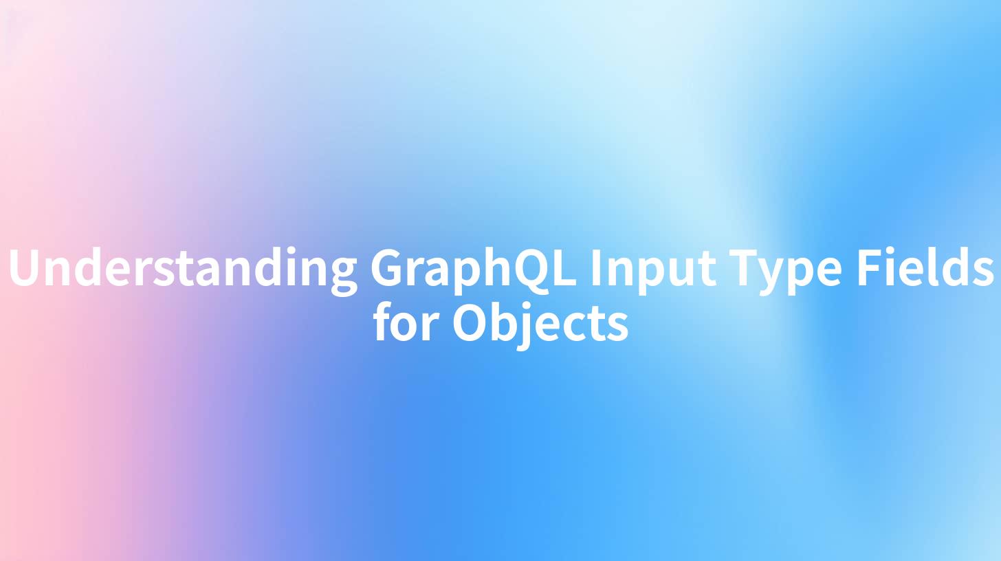 Understanding GraphQL Input Type Fields for Objects