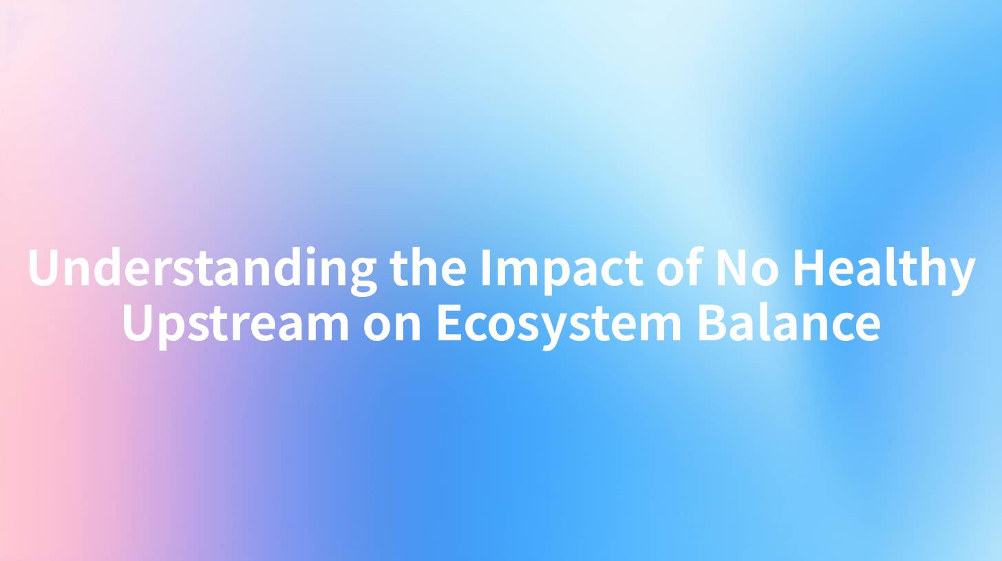 Understanding the Impact of No Healthy Upstream on Ecosystem Balance