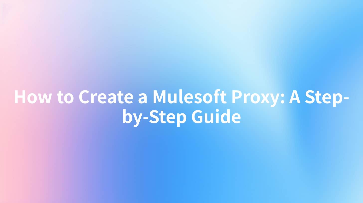 How to Create a Mulesoft Proxy: A Step-by-Step Guide