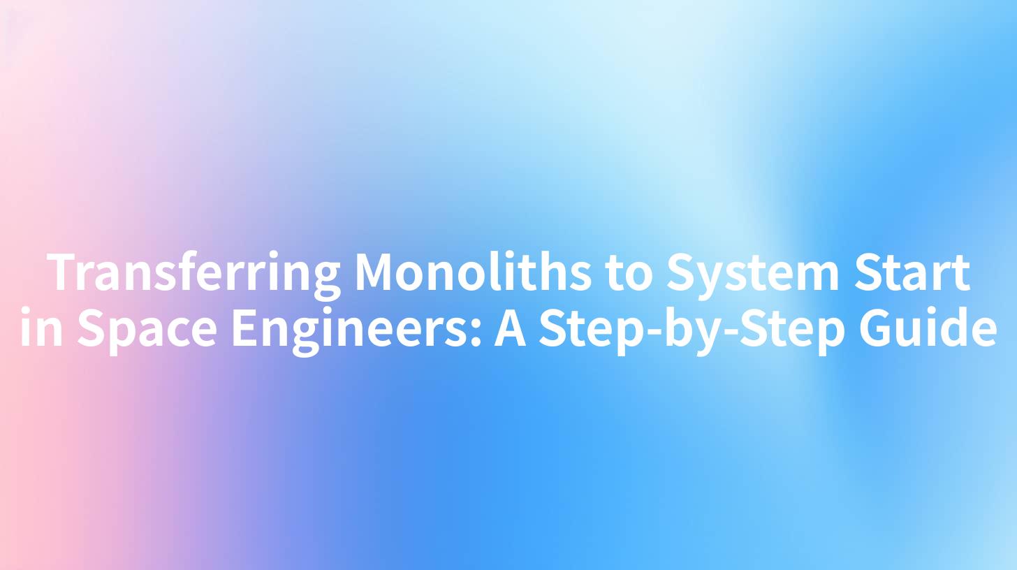 Transferring Monoliths to System Start in Space Engineers: A Step-by-Step Guide