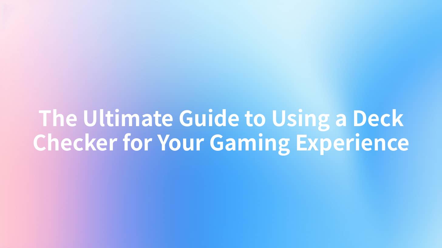 The Ultimate Guide to Using a Deck Checker for Your Gaming Experience
