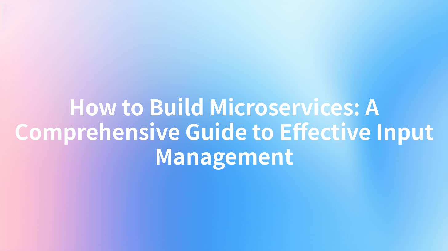 How to Build Microservices: A Comprehensive Guide to Effective Input Management
