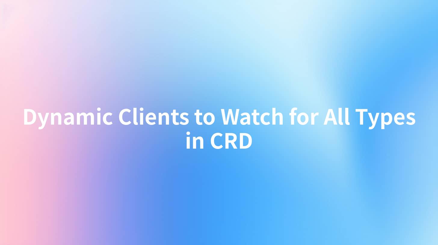 Dynamic Clients to Watch for All Types in CRD