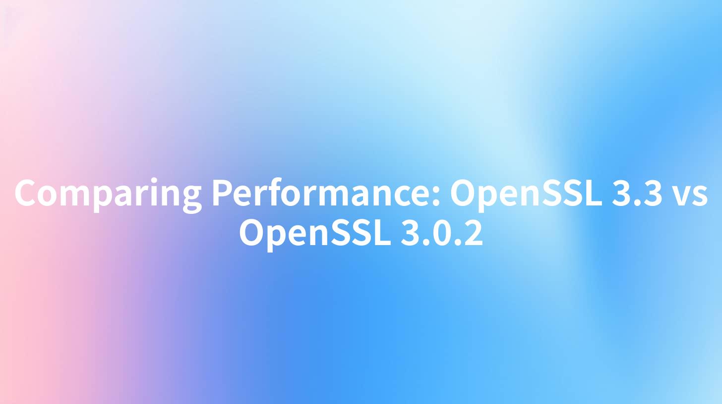 Comparing Performance: OpenSSL 3.3 vs OpenSSL 3.0.2