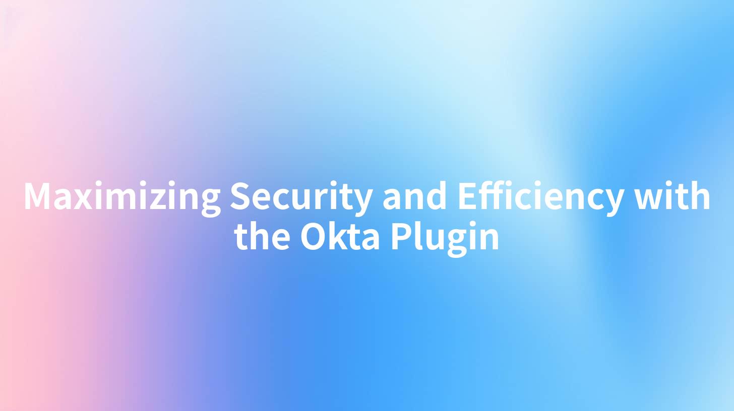 Maximizing Security and Efficiency with the Okta Plugin