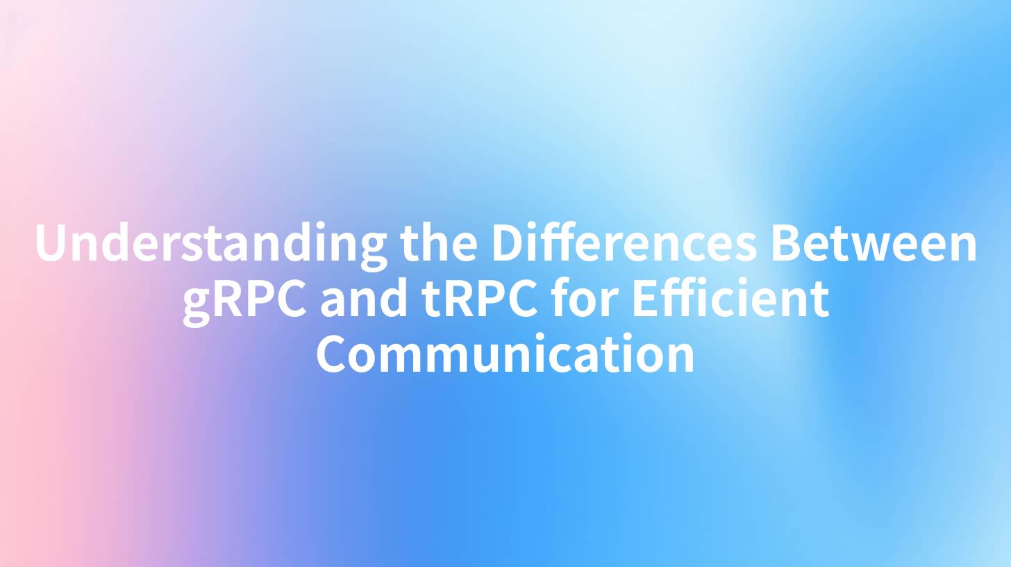 Understanding the Differences Between gRPC and tRPC for Efficient Communication
