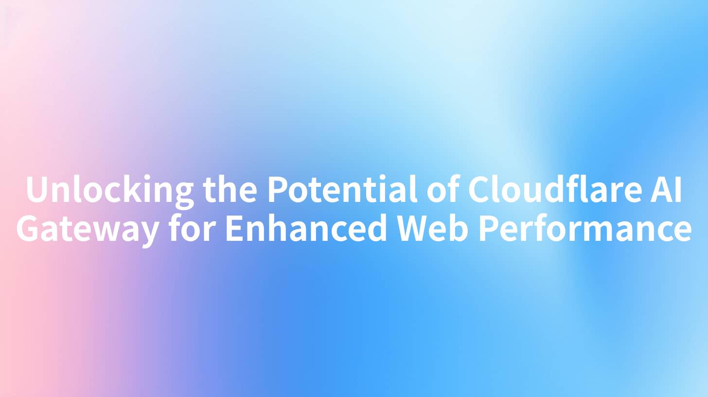 Unlocking the Potential of Cloudflare AI Gateway for Enhanced Web Performance