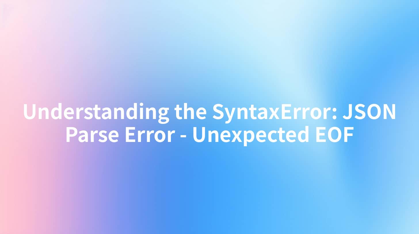 Understanding the SyntaxError: JSON Parse Error - Unexpected EOF
