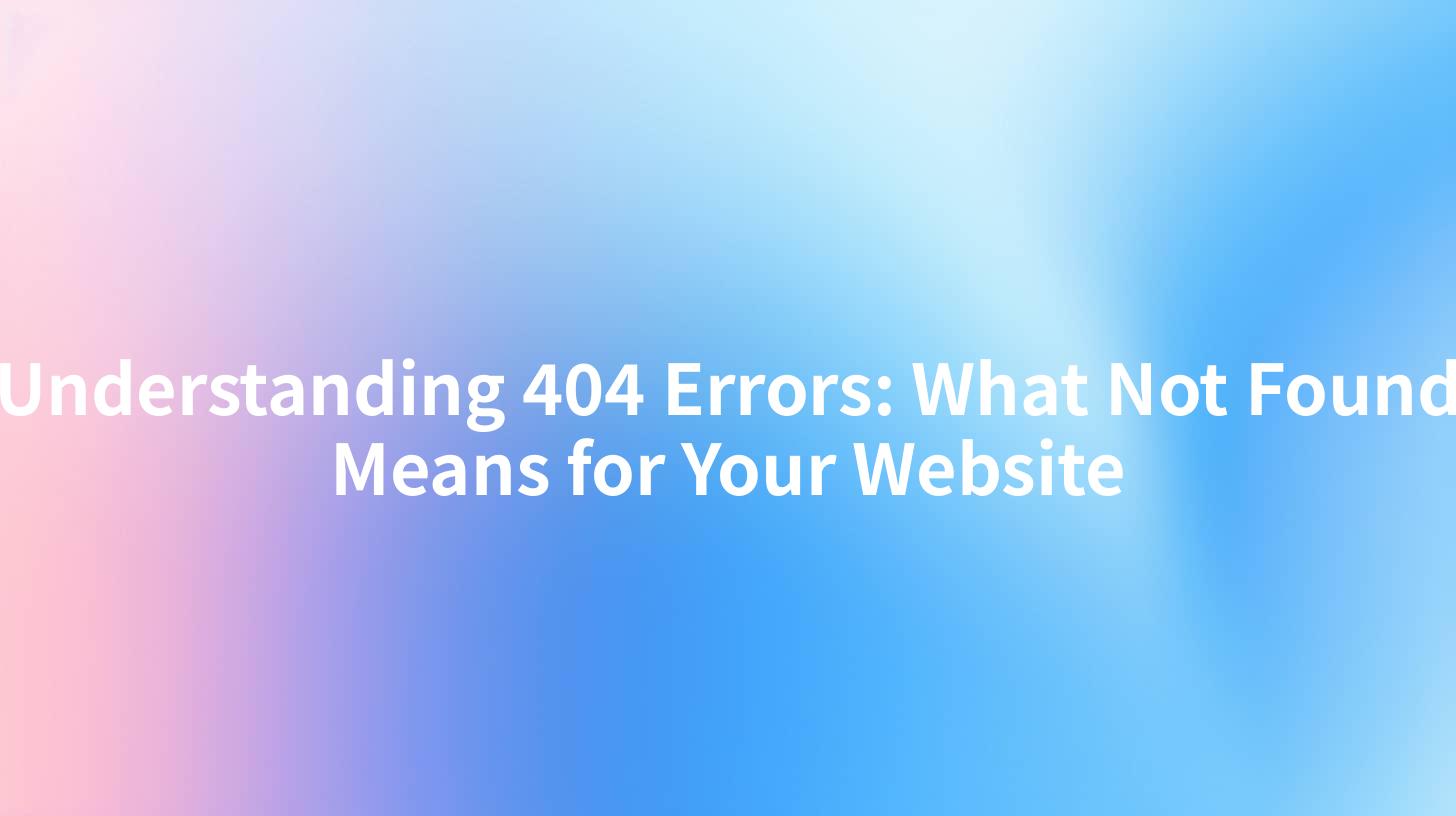 Understanding 404 Errors: What Not Found Means for Your Website