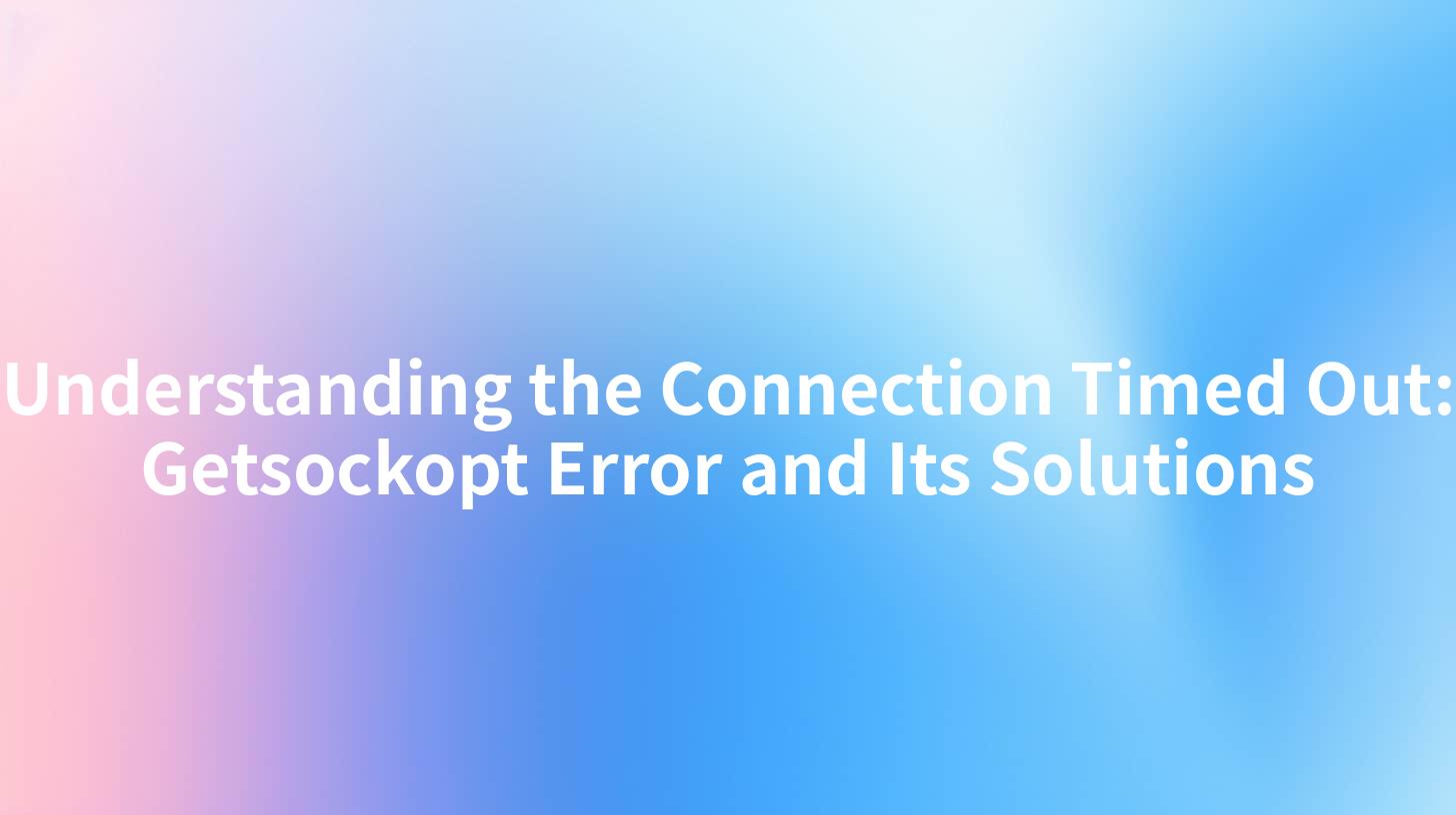 Understanding the connection timed out getsockopt error and its solutions