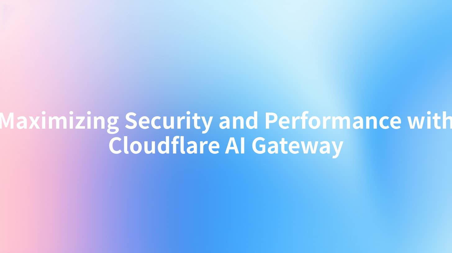 Maximizing Security and Performance with Cloudflare AI Gateway