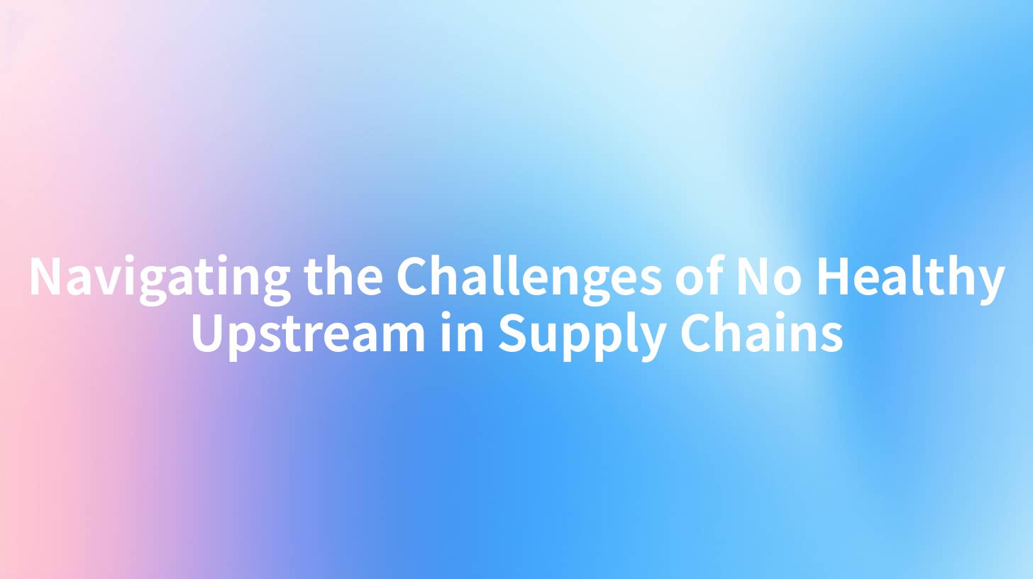 Navigating the Challenges of No Healthy Upstream in Supply Chains