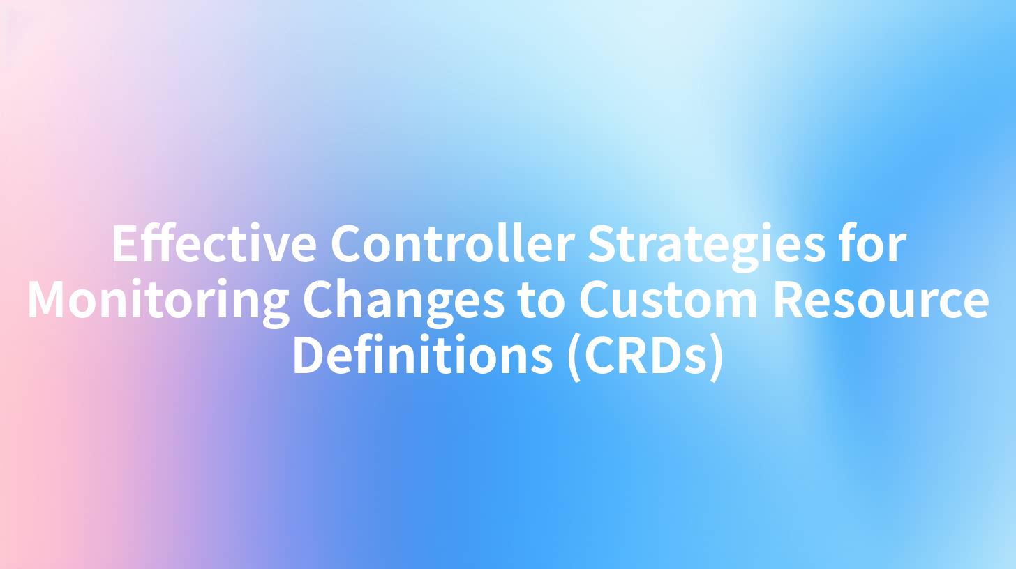 Effective Controller Strategies for Monitoring Changes to Custom Resource Definitions (CRDs)