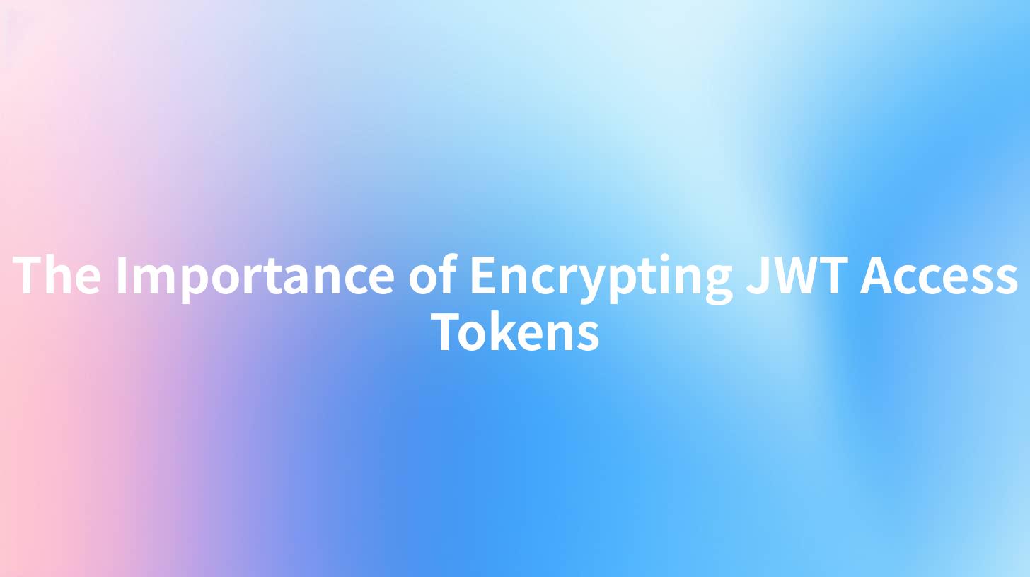 The Importance of Encrypting JWT Access Tokens