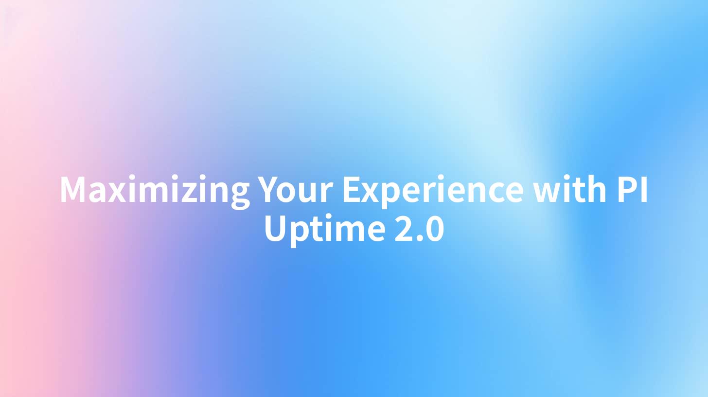 Maximizing Your Experience with PI Uptime 2.0