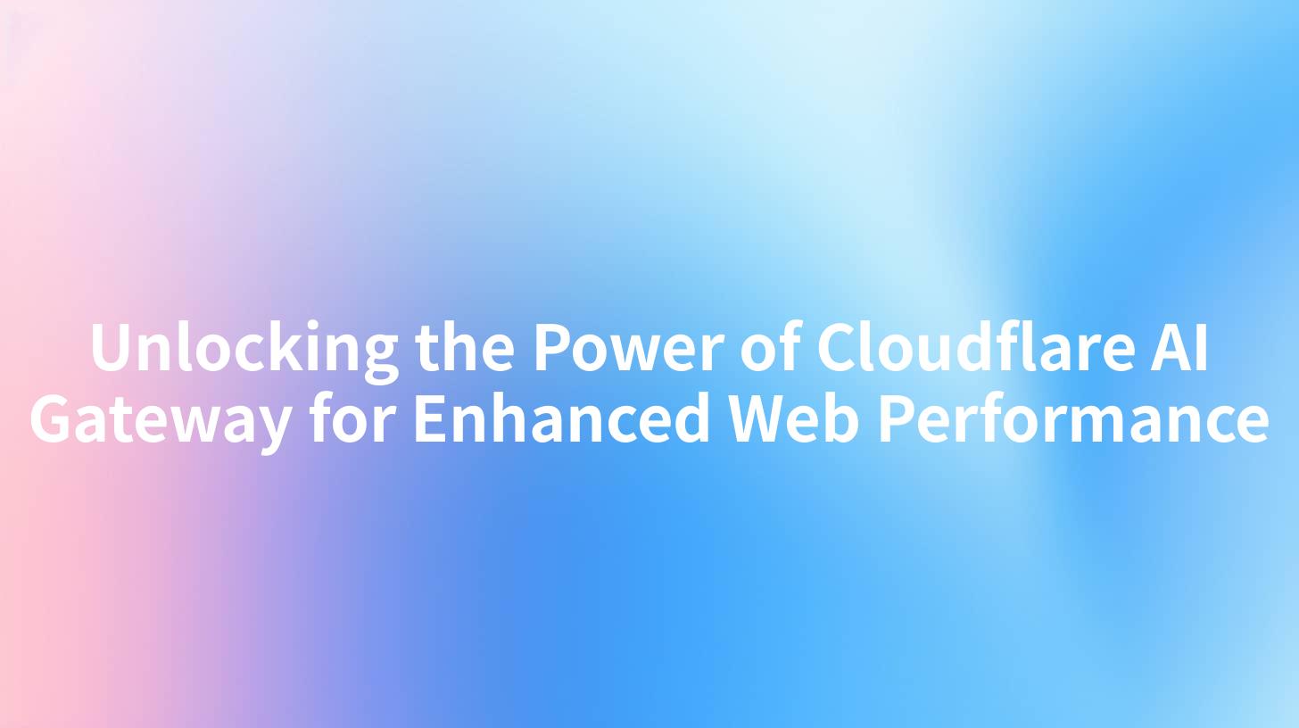Unlocking the Power of Cloudflare AI Gateway for Enhanced Web Performance