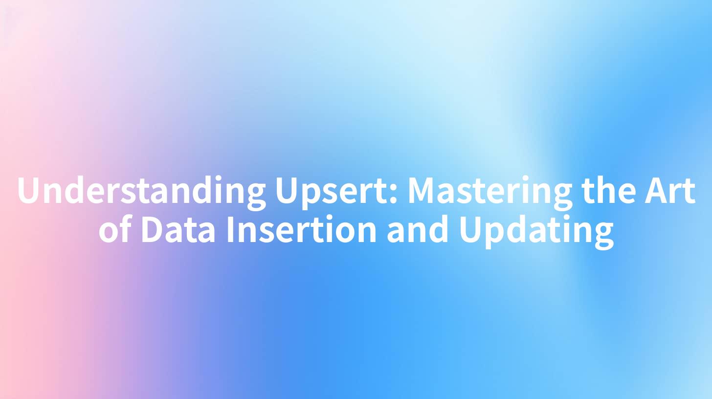 Understanding Upsert: Mastering the Art of Data Insertion and Updating