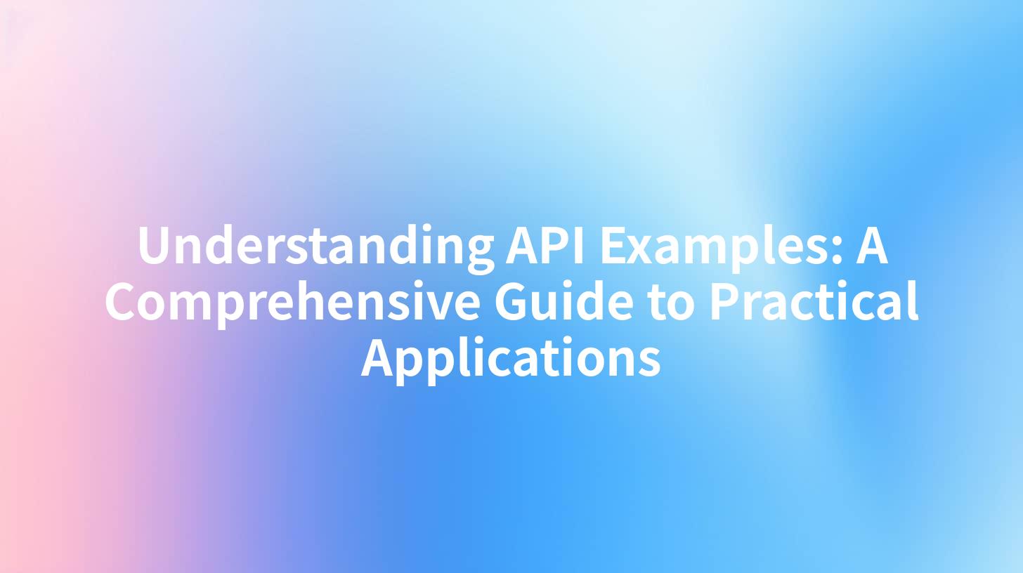 Understanding API Examples: A Comprehensive Guide to Practical Applications