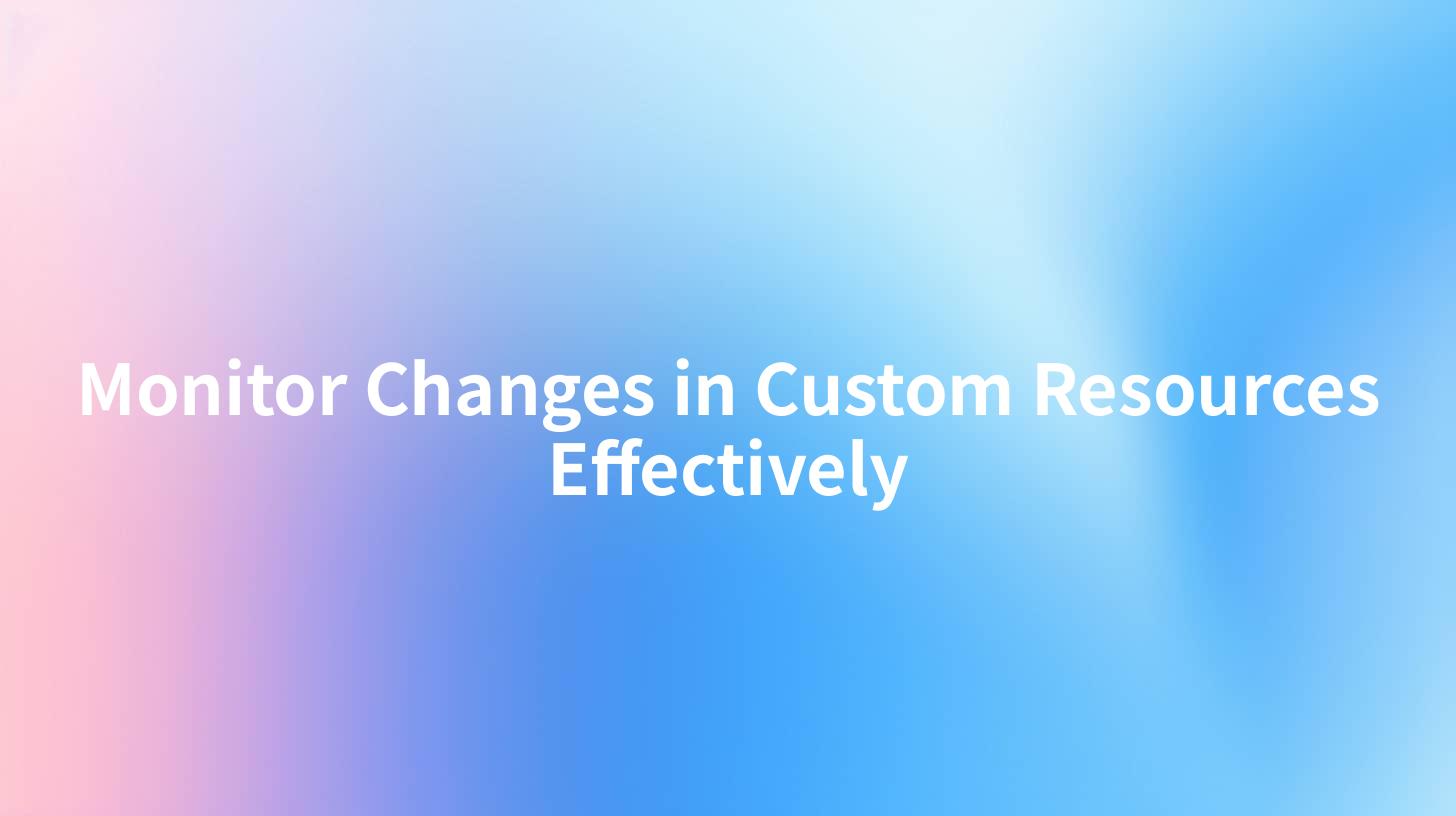 Monitor Changes in Custom Resources Effectively