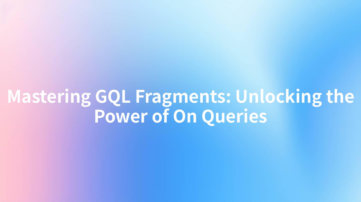 Mastering GQL Fragments: Unlocking the Power of On Queries