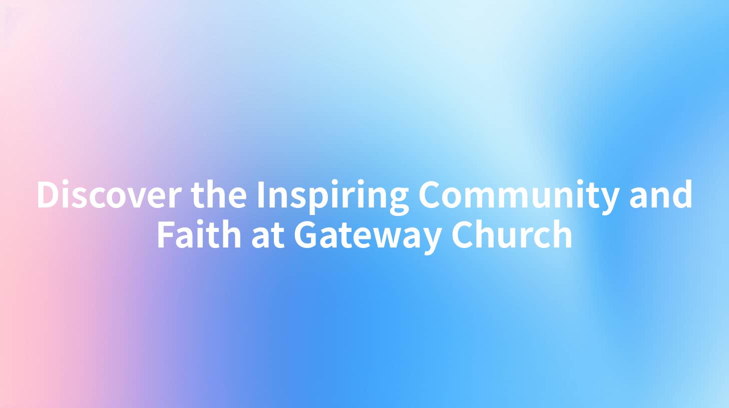 Discover the Inspiring Community and Faith at Gateway Church
