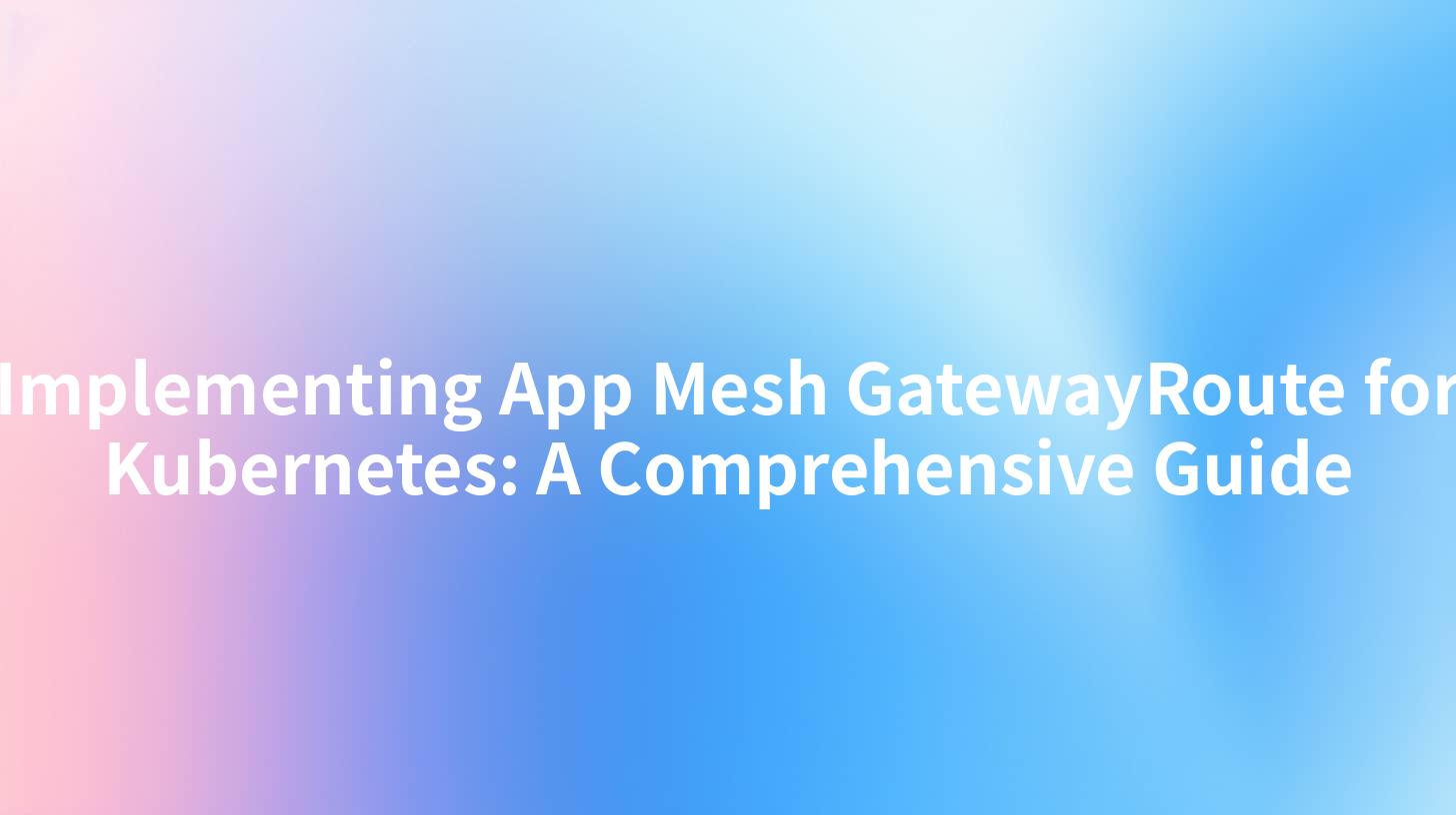 Implementing App Mesh GatewayRoute for Kubernetes: A Comprehensive Guide